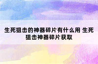 生死狙击的神器碎片有什么用 生死狙击神器碎片获取